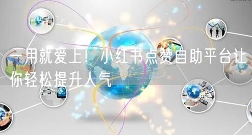 一用就爱上！小红书点赞自助平台让你轻松提升人气