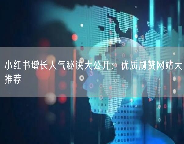 小红书增长人气秘诀大公开：优质刷赞网站大推荐