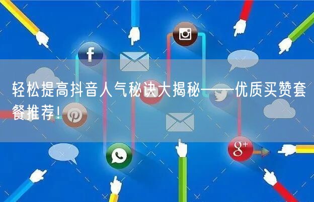 轻松提高抖音人气秘诀大揭秘——优质买赞套餐推荐！
