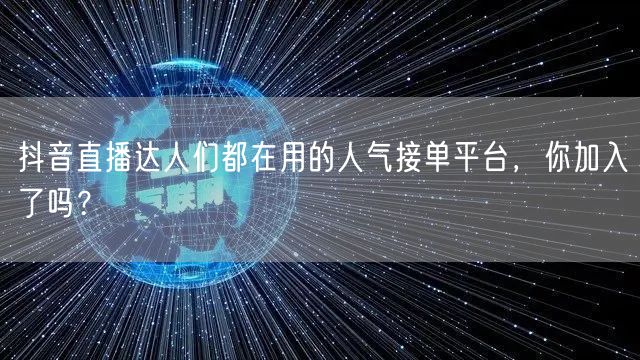 抖音直播达人们都在用的人气接单平台，你加入了吗？