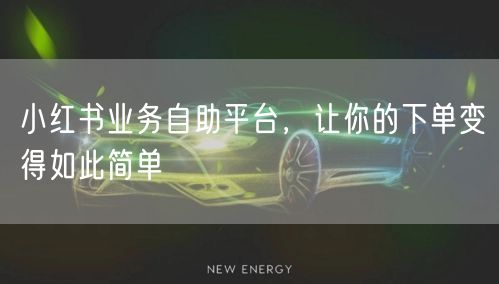 小红书业务自助平台，让你的下单变得如此简单