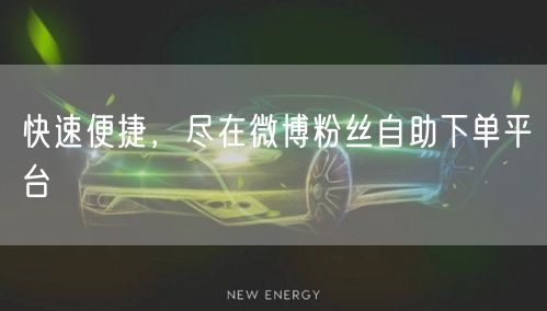 快速便捷，尽在微博粉丝自助下单平台