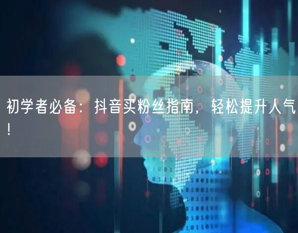 初学者必备：抖音买粉丝指南，轻松提升人气！