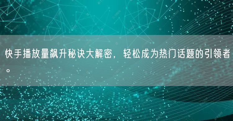 快手播放量飙升秘诀大解密，轻松成为热门话题的引领者。