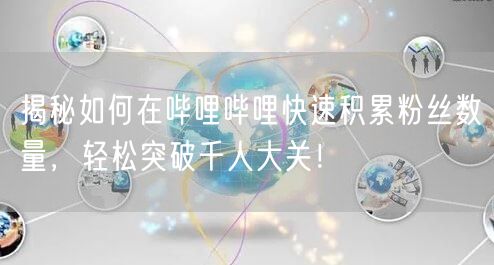 揭秘如何在哔哩哔哩快速积累粉丝数量，轻松突破千人大关！