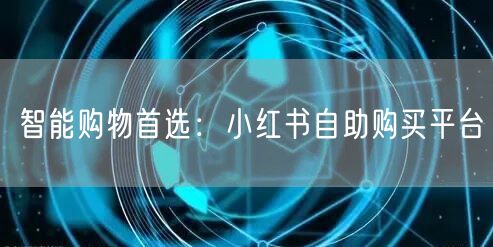 智能购物首选：小红书自助购买平台