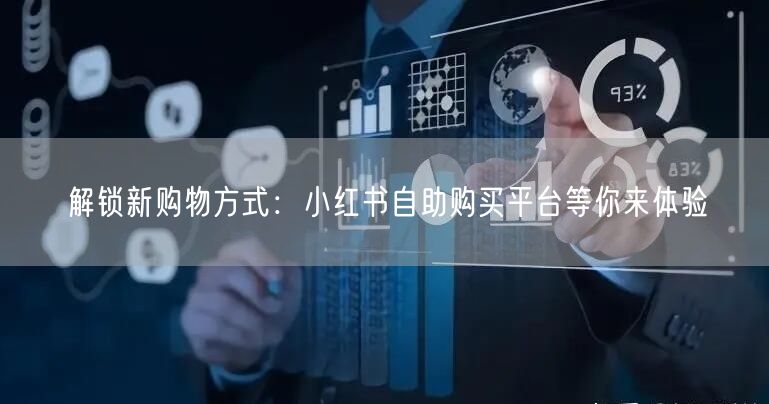 解锁新购物方式：小红书自助购买平台等你来体验