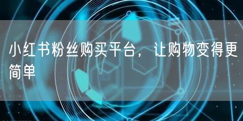 小红书粉丝购买平台，让购物变得更简单