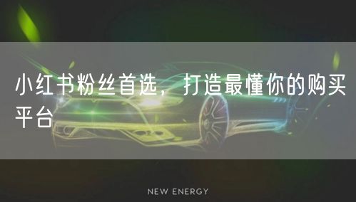 小红书粉丝首选,打造最懂你的购买平台