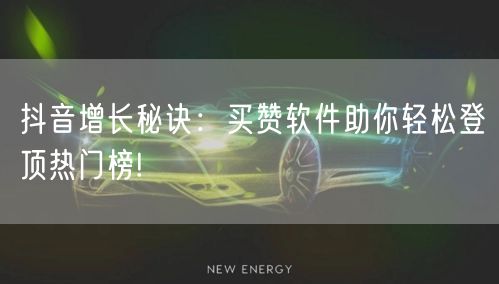 抖音增长秘诀：买赞软件助你轻松登顶热门榜!