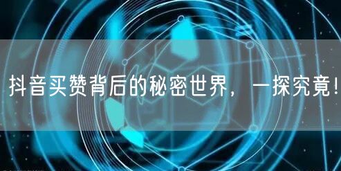 抖音买赞背后的秘密世界，一探究竟！