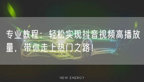 专业教程：轻松实现抖音视频高播放量，带你走上热门之路！