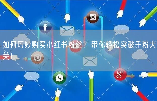 如何巧妙购买小红书粉丝？带你轻松突破千粉大关！