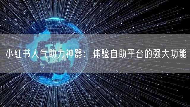 小红书人气助力神器：体验自助平台的强大功能