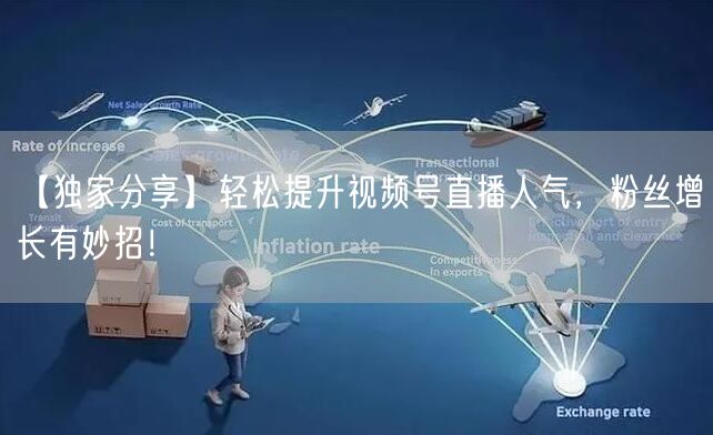 【独家分享】轻松提升视频号直播人气，粉丝增长有妙招！