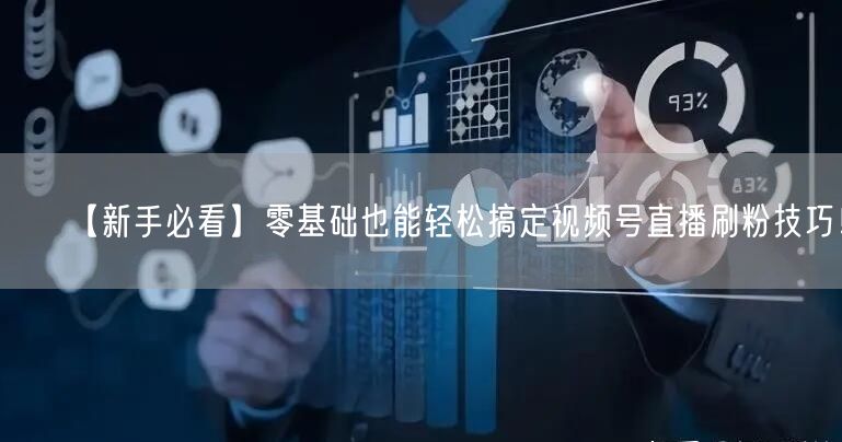 【新手必看】零基础也能轻松搞定视频号直播刷粉技巧！
