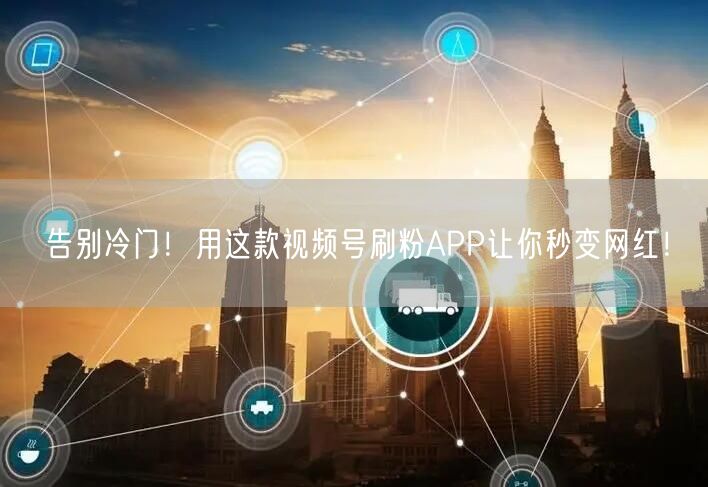 告别冷门！用这款视频号刷粉APP让你秒变网红！
