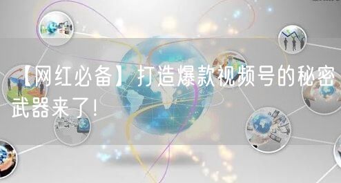 【网红必备】打造爆款视频号的秘密武器来了！