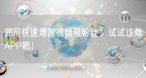 如何快速增加视频号粉丝？试试这款APP吧！
