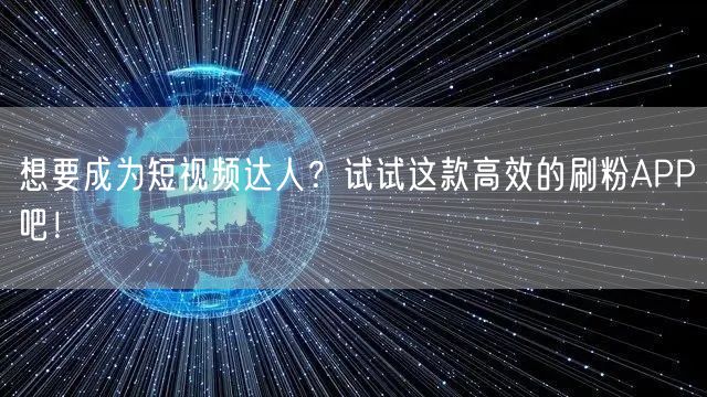 想要成为短视频达人？试试这款高效的刷粉APP吧！