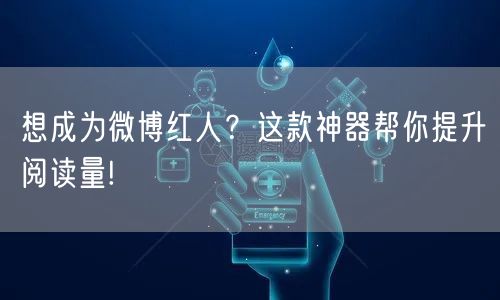 想成为微博红人？这款神器帮你提升阅读量!