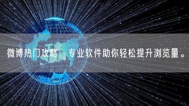 微博热门攻略：专业软件助你轻松提升浏览量。