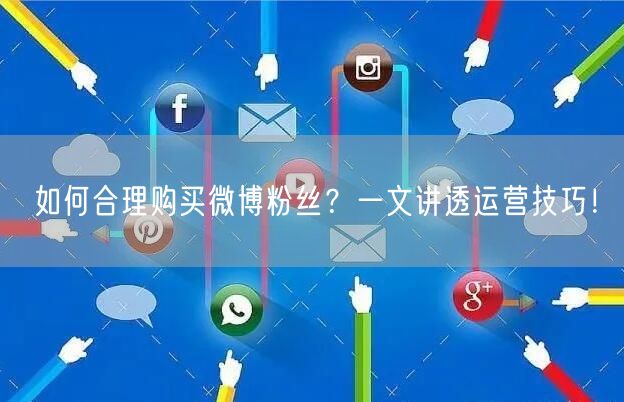 如何合理购买微博粉丝？一文讲透运营技巧！