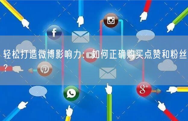 轻松打造微博影响力：如何正确购买点赞和粉丝？