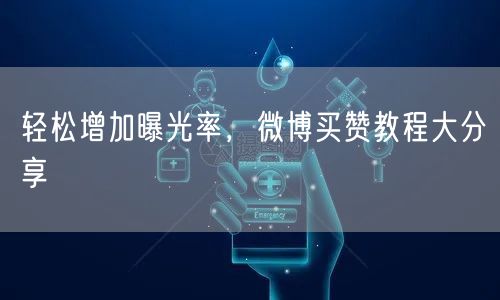 轻松增加曝光率，微博买赞教程大分享