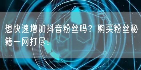 想快速增加抖音粉丝吗？购买粉丝秘籍一网打尽！