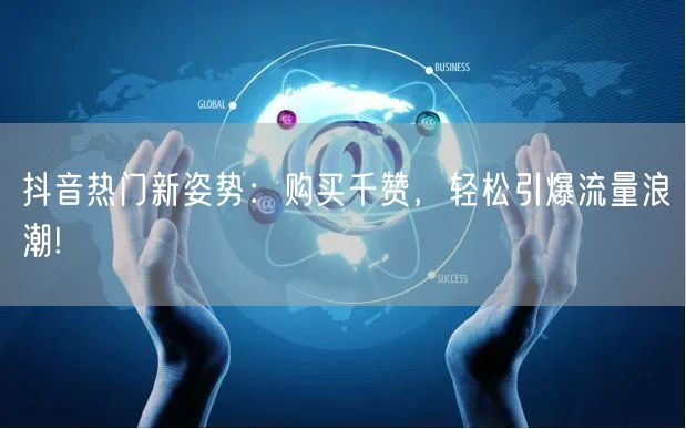 抖音热门新姿势：购买千赞，轻松引爆流量浪潮!