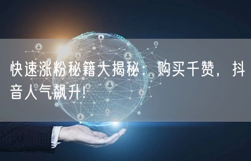 快速涨粉秘籍大揭秘：购买千赞，抖音人气飙升!