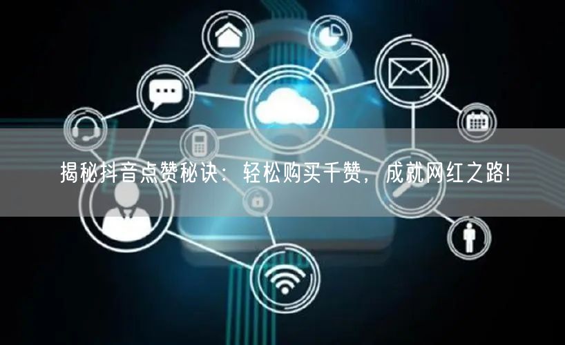 揭秘抖音点赞秘诀：轻松购买千赞，成就网红之路!