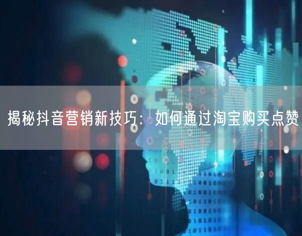 揭秘抖音营销新技巧：如何通过淘宝购买点赞
