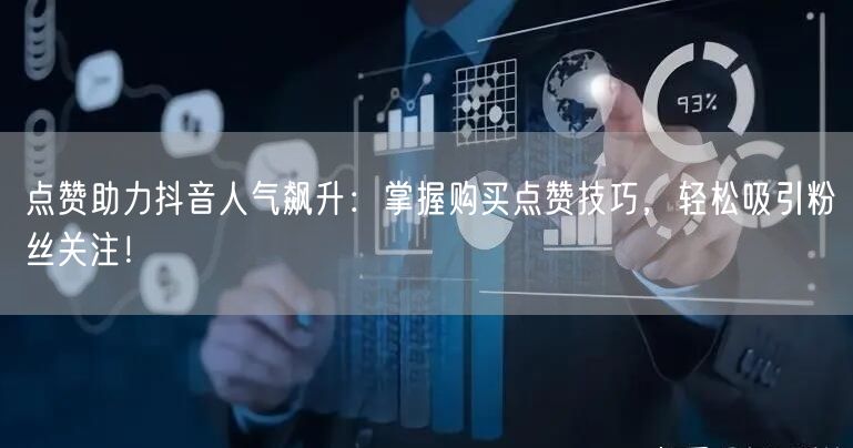 点赞助力抖音人气飙升：掌握购买点赞技巧，轻松吸引粉丝关注！