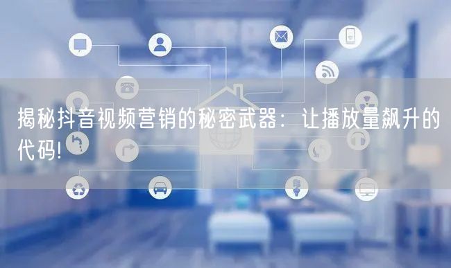 揭秘抖音视频营销的秘密武器：让播放量飙升的代码!