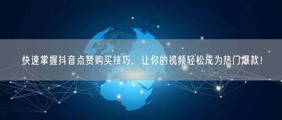 快速掌握抖音点赞购买技巧，让你的视频轻松成为热门爆款！