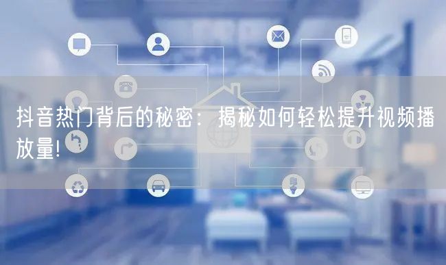 抖音热门背后的秘密：揭秘如何轻松提升视频播放量!