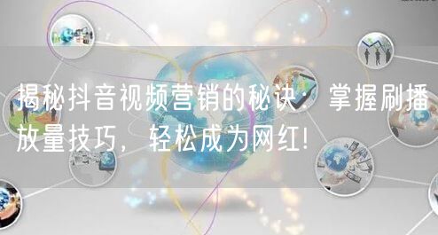 揭秘抖音视频营销的秘诀：掌握刷播放量技巧，轻松成为网红!