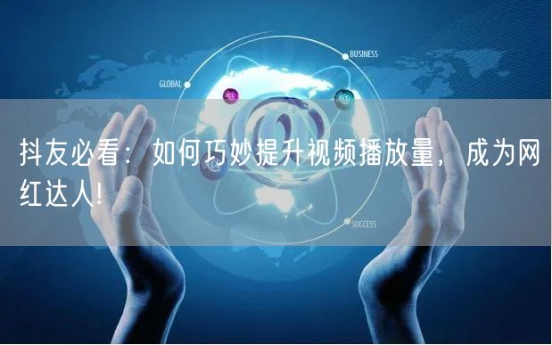 抖友必看：如何巧妙提升视频播放量，成为网红达人!