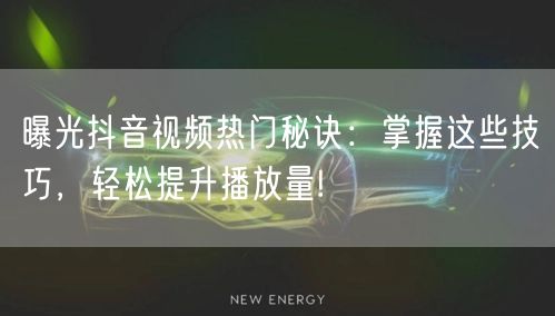 曝光抖音视频热门秘诀：掌握这些技巧，轻松提升播放量!
