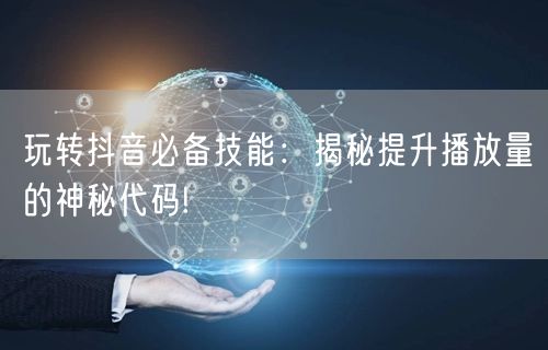 玩转抖音必备技能：揭秘提升播放量的神秘代码!