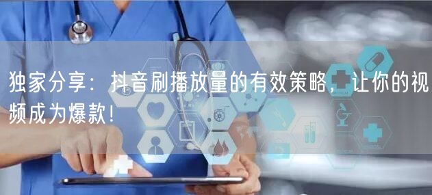 独家分享：抖音刷播放量的有效策略，让你的视频成为爆款！