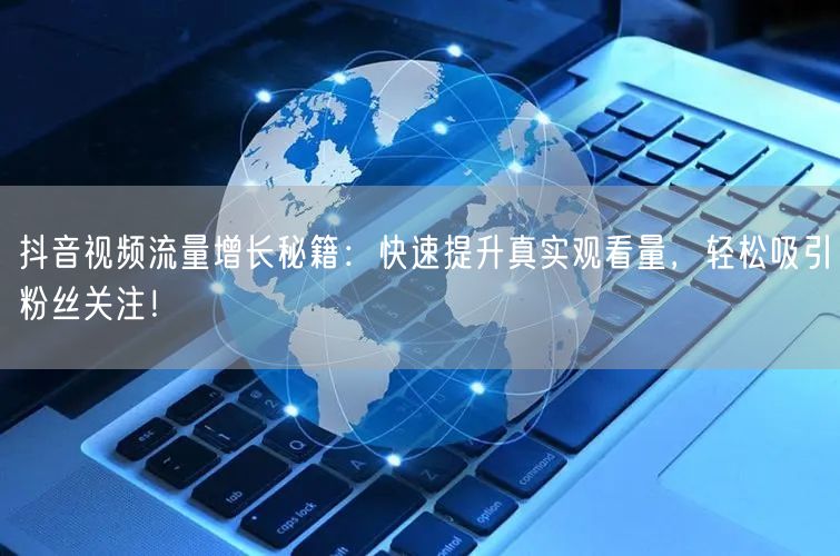 抖音视频流量增长秘籍：快速提升真实观看量，轻松吸引粉丝关注！