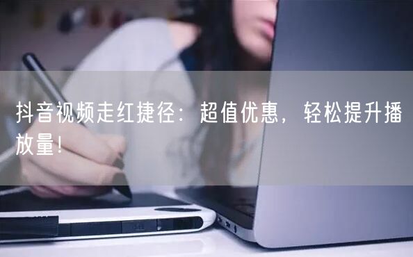 抖音视频走红捷径：超值优惠，轻松提升播放量！