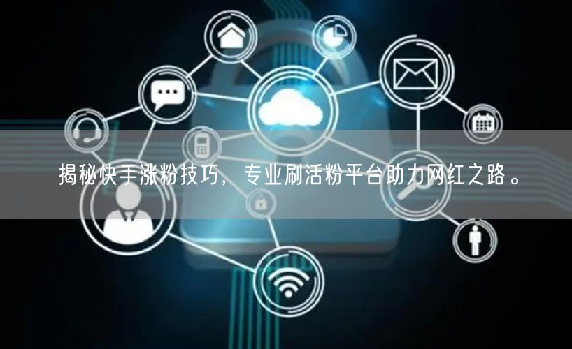 揭秘快手涨粉技巧，专业刷活粉平台助力网红之路。