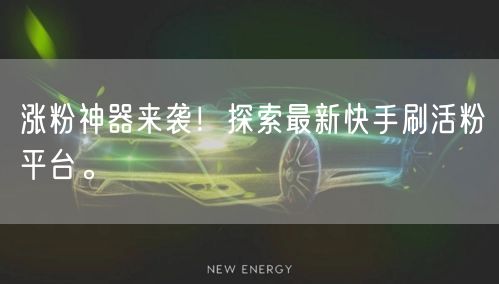 涨粉神器来袭！探索最新快手刷活粉平台。
