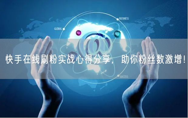 快手在线刷粉实战心得分享，助你粉丝数激增！