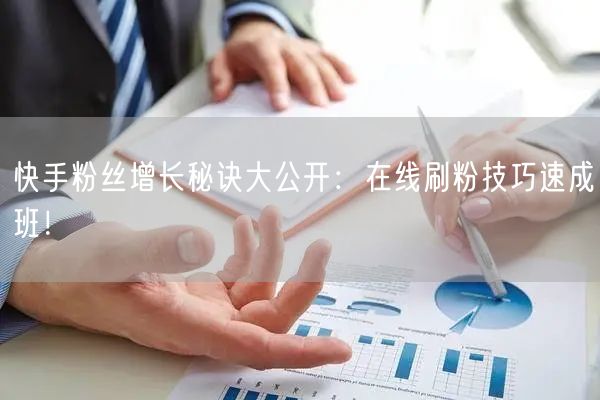 快手粉丝增长秘诀大公开：在线刷粉技巧速成班！