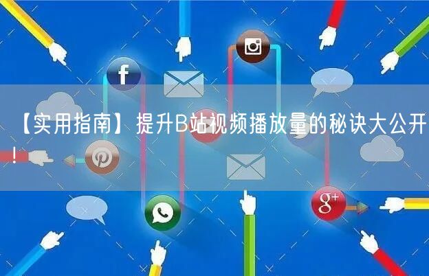 【实用指南】提升B站视频播放量的秘诀大公开！